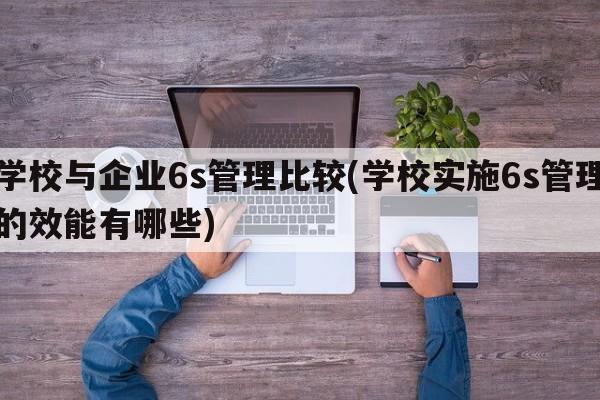 学校与企业6s管理比较(学校实施6s管理的效能有哪些)